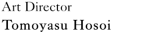 Art Director：Tomoyasu Hosoi