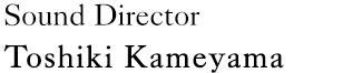 Sound Director：Toshiki Kameyama